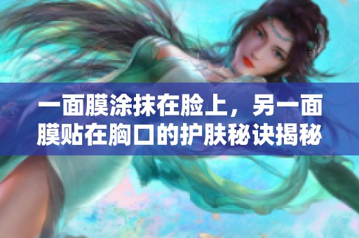 一面膜涂抹在脸上，另一面膜贴在胸口的护肤秘诀揭秘