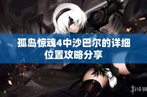 孤岛惊魂4中沙巴尔的详细位置攻略分享