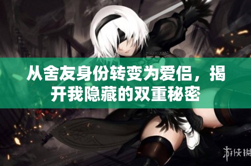 从舍友身份转变为爱侣，揭开我隐藏的双重秘密