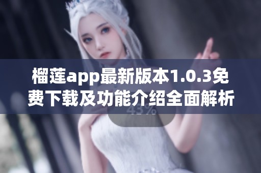 榴莲app最新版本1.0.3免费下载及功能介绍全面解析