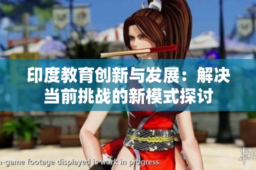 印度教育创新与发展：解决当前挑战的新模式探讨
