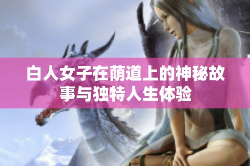白人女子在荫道上的神秘故事与独特人生体验