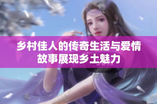乡村佳人的传奇生活与爱情故事展现乡土魅力