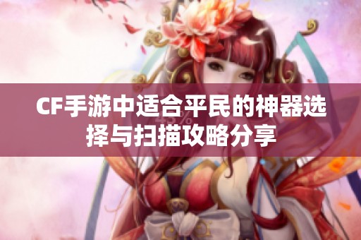 CF手游中适合平民的神器选择与扫描攻略分享