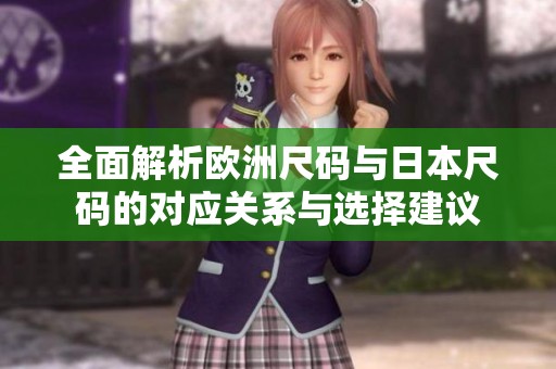 全面解析欧洲尺码与日本尺码的对应关系与选择建议