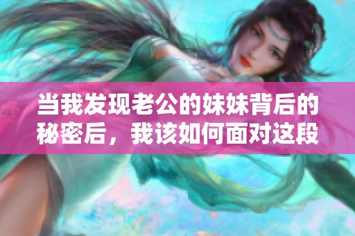当我发现老公的妹妹背后的秘密后，我该如何面对这段关系