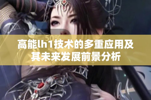 高能lh1技术的多重应用及其未来发展前景分析