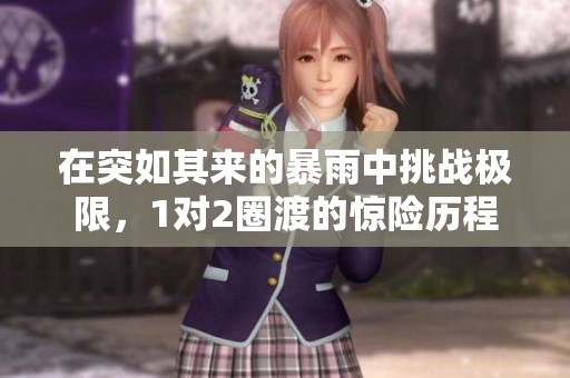 在突如其来的暴雨中挑战极限，1对2圈渡的惊险历程