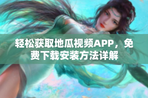 轻松获取地瓜视频APP，免费下载安装方法详解