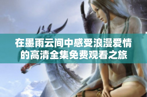 在墨雨云间中感受浪漫爱情的高清全集免费观看之旅