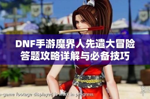 DNF手游魔界人先遣大冒险答题攻略详解与必备技巧