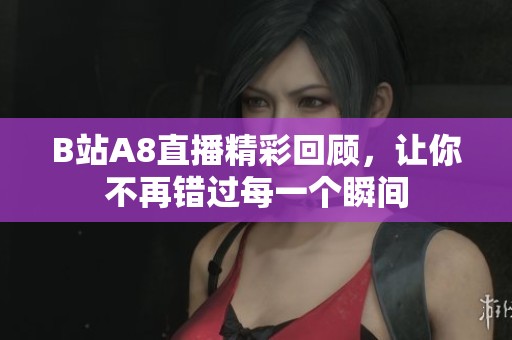 B站A8直播精彩回顾，让你不再错过每一个瞬间