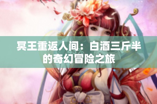 冥王重返人间：白酒三斤半的奇幻冒险之旅