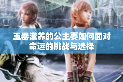 玉器滋养的公主要如何面对命运的挑战与选择