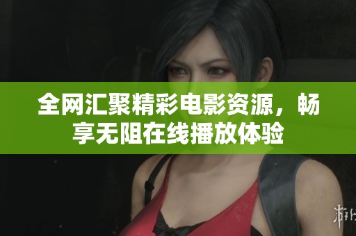 全网汇聚精彩电影资源，畅享无阻在线播放体验