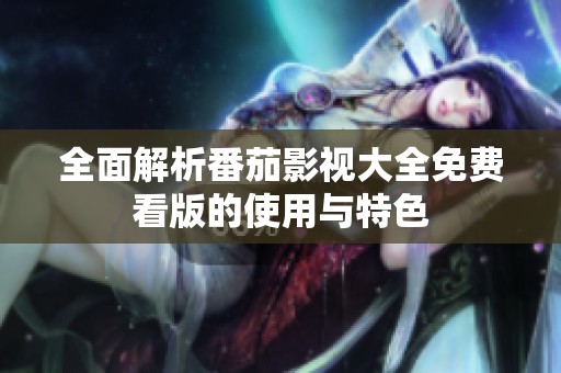 全面解析番茄影视大全免费看版的使用与特色