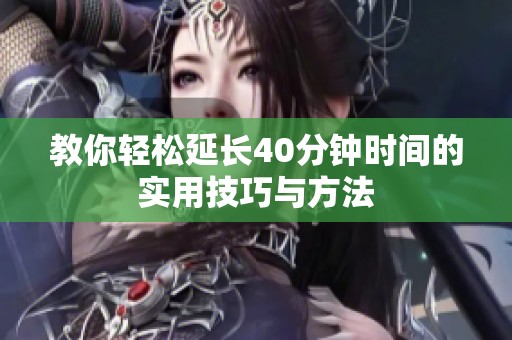 教你轻松延长40分钟时间的实用技巧与方法