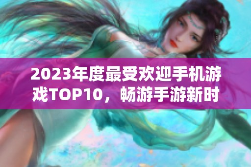 2023年度最受欢迎手机游戏TOP10，畅游手游新时代