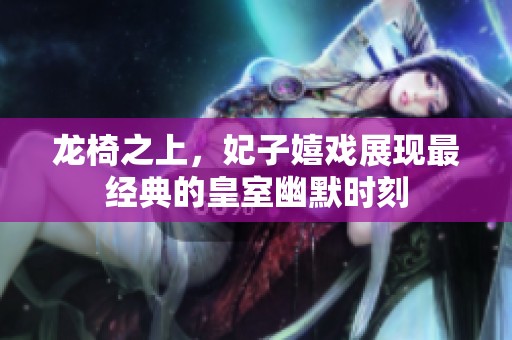 龙椅之上，妃子嬉戏展现最经典的皇室幽默时刻