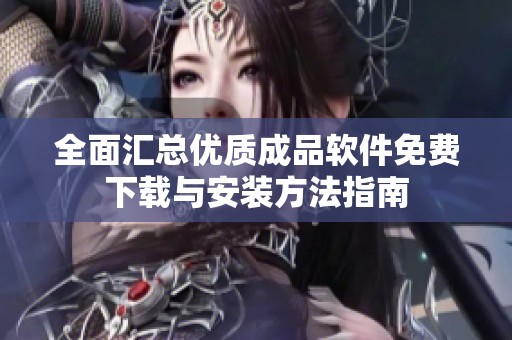 全面汇总优质成品软件免费下载与安装方法指南
