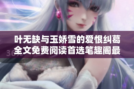 叶无缺与玉娇雪的爱恨纠葛全文免费阅读首选笔趣阁最新章节列表