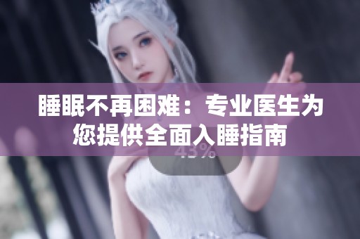睡眠不再困难：专业医生为您提供全面入睡指南