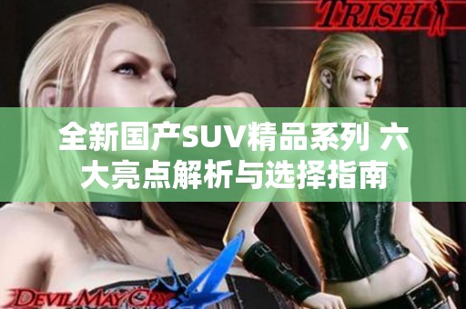 全新国产SUV精品系列 六大亮点解析与选择指南