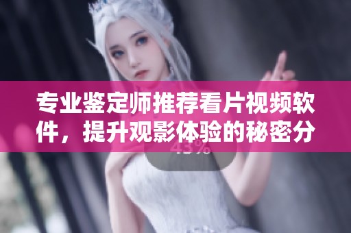 专业鉴定师推荐看片视频软件，提升观影体验的秘密分享