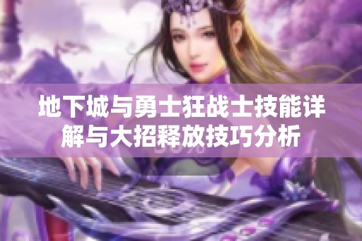 地下城与勇士狂战士技能详解与大招释放技巧分析