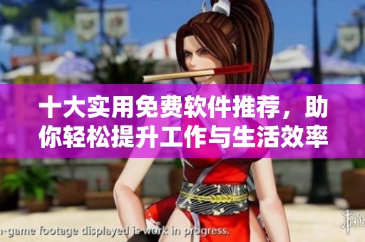 十大实用免费软件推荐，助你轻松提升工作与生活效率
