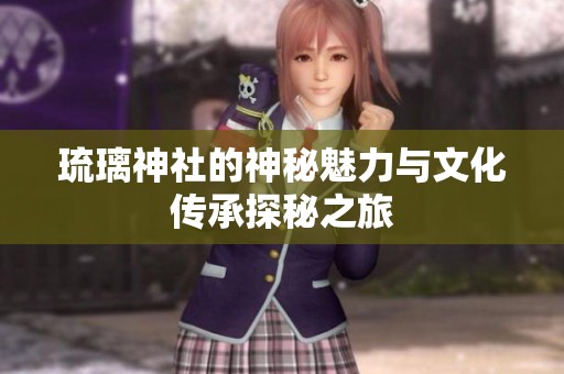 琉璃神社的神秘魅力与文化传承探秘之旅