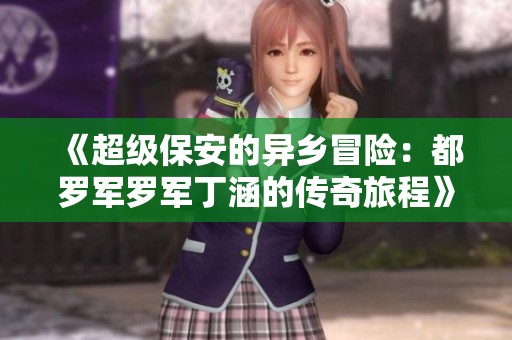 《超级保安的异乡冒险：都罗军罗军丁涵的传奇旅程》