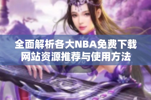 全面解析各大NBA免费下载网站资源推荐与使用方法
