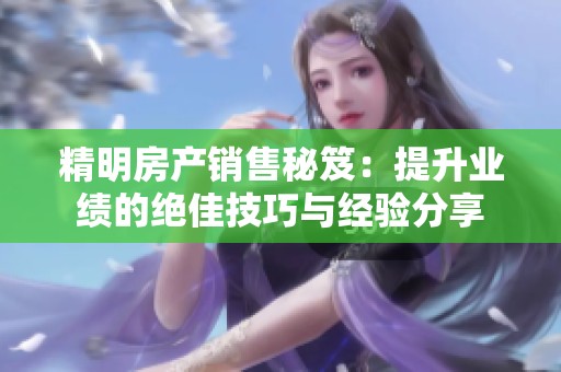 精明房产销售秘笈：提升业绩的绝佳技巧与经验分享