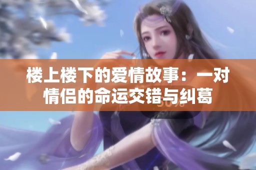 楼上楼下的爱情故事：一对情侣的命运交错与纠葛