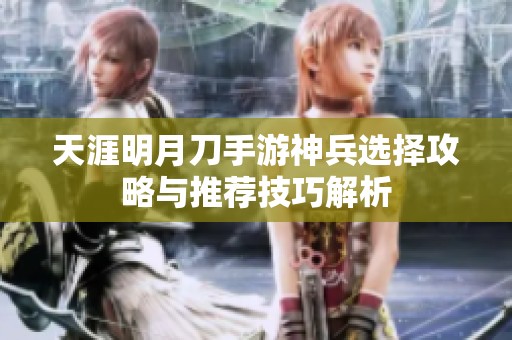 天涯明月刀手游神兵选择攻略与推荐技巧解析