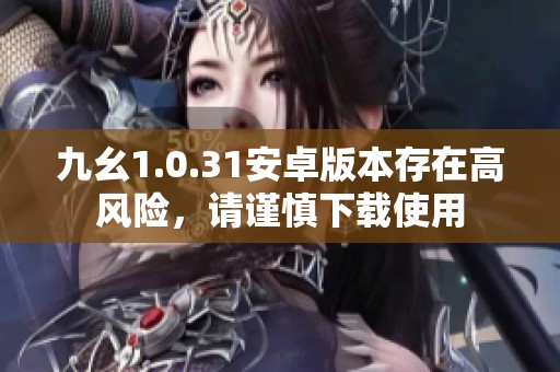 九幺1.0.31安卓版本存在高风险，请谨慎下载使用