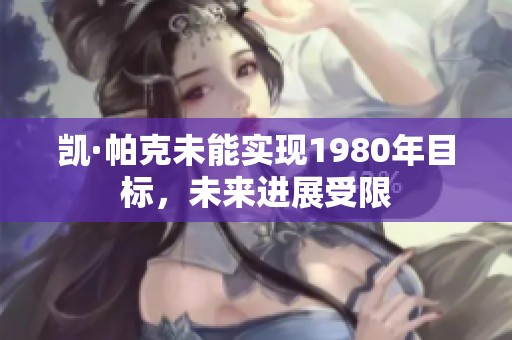 凯·帕克未能实现1980年目标，未来进展受限