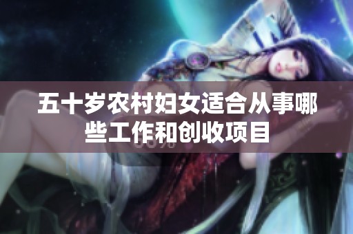 五十岁农村妇女适合从事哪些工作和创收项目