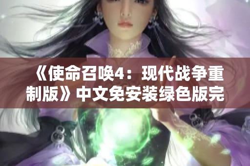 《使命召唤4：现代战争重制版》中文免安装绿色版完美体验解析