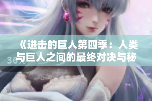 《进击的巨人第四季：人类与巨人之间的最终对决与秘密》