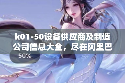 k01-50设备供应商及制造公司信息大全，尽在阿里巴巴公司黄页