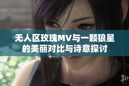 无人区玫瑰MV与一颗狼星的美丽对比与诗意探讨