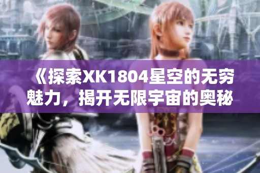 《探索XK1804星空的无穷魅力，揭开无限宇宙的奥秘》