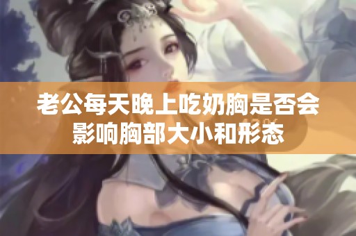 老公每天晚上吃奶胸是否会影响胸部大小和形态
