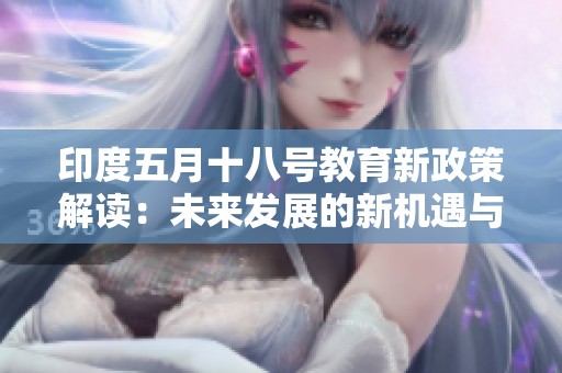 印度五月十八号教育新政策解读：未来发展的新机遇与挑战