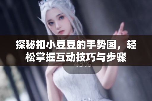 探秘扣小豆豆的手势图，轻松掌握互动技巧与步骤