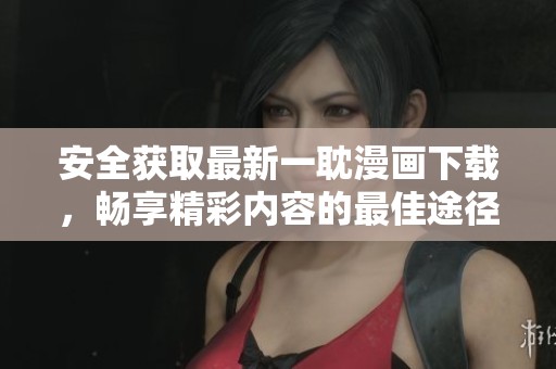 安全获取最新一耽漫画下载，畅享精彩内容的最佳途径
