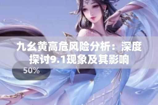 九幺黄高危风险分析：深度探讨9.1现象及其影响