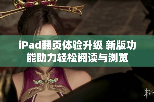 iPad翻页体验升级 新版功能助力轻松阅读与浏览
